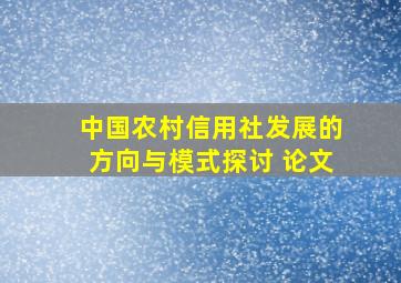 中国农村信用社发展的方向与模式探讨 论文